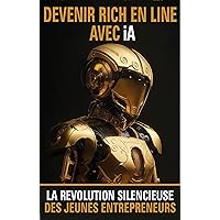 Devenir Riche en Ligne avec l’IA: La Révolution Silencieuse des Jeunes Entrepreneurs (French Edition) Devenir Riche en Ligne avec l’IA: La Révolution Silencieuse des Jeunes Entrepreneurs (French Edition) Kindle Paperback