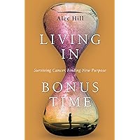 Living in Bonus Time: Surviving Cancer, Finding New Purpose Living in Bonus Time: Surviving Cancer, Finding New Purpose Paperback Kindle