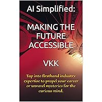 AI Simplified: MAKING THE FUTURE ACCESSIBLE AI Simplified: MAKING THE FUTURE ACCESSIBLE Kindle Paperback Hardcover
