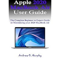 Apple 2020 MacBook Air User Guide: The Complete Beginner to Expert Guide to Maximizing your 2020 MacBook Air Apple 2020 MacBook Air User Guide: The Complete Beginner to Expert Guide to Maximizing your 2020 MacBook Air Kindle Paperback