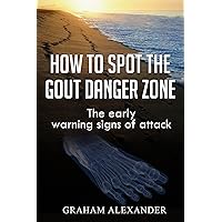 Gout: How To Spot The Gout Danger Zone: The early warning signs of attack Gout: How To Spot The Gout Danger Zone: The early warning signs of attack Kindle Paperback