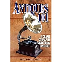 Antiques 101: A Crash Course in Everything Antique Antiques 101: A Crash Course in Everything Antique Kindle Paperback