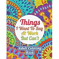 Things I Want To Say At Work But Can't: Adult Coloring Book - Funny Office Notebook Gift Things I Want To Say At Work But Can't: Adult Coloring Book - Funny Office Notebook Gift Paperback