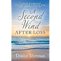 A Second Wind after Loss: A Guide To Health and Renewed Purpose for the Grieving Heart A Second Wind after Loss: A Guide To Health and Renewed Purpose for the Grieving Heart Kindle Paperback
