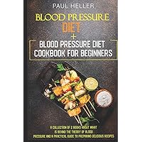 blood pressure diet +blood pressure diet cookbook for beginners: A collection of 2 books about what is behind the theory of blood pressure and a practical guide to preparing delicious recipes