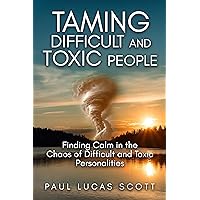 Taming Difficult and Toxic People: Finding Calm in the Chaos of Difficult and Toxic Personalities Taming Difficult and Toxic People: Finding Calm in the Chaos of Difficult and Toxic Personalities Kindle Hardcover Paperback