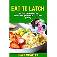 Eat to latch : 100 Delicious Recipes for Breastfeeding Moms to Support Your Journey (First time moms handbook Book 2) Eat to latch : 100 Delicious Recipes for Breastfeeding Moms to Support Your Journey (First time moms handbook Book 2) Kindle Paperback