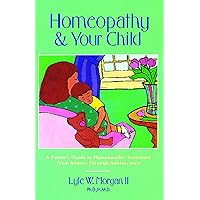 Homeopathy and Your Child: A Parent's Guide to Homeopathic Treatment from Infancy Through Adolescence Homeopathy and Your Child: A Parent's Guide to Homeopathic Treatment from Infancy Through Adolescence Paperback