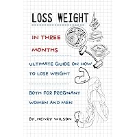 LOSS WEIGHT IN THREE MONTH: ULTIMATE GUIDE ON HOW TO LOSE WEIGHT LOSS WEIGHT IN THREE MONTH: ULTIMATE GUIDE ON HOW TO LOSE WEIGHT Kindle Paperback