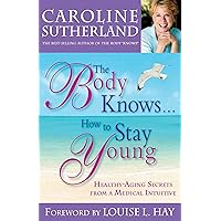 The Body Knows...How to Stay Young: Healthy-Aging Secrets from a Medical Intuitive The Body Knows...How to Stay Young: Healthy-Aging Secrets from a Medical Intuitive Paperback Kindle