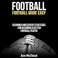 Football: Football Made Easy: Beginner and Expert Strategies for Becoming a Better Football Player Football: Football Made Easy: Beginner and Expert Strategies for Becoming a Better Football Player Audible Audiobook Paperback Hardcover