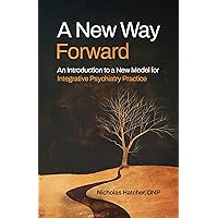 A New Way Forward: An Introduction to a New Model for Integrative Psychiatry Practice A New Way Forward: An Introduction to a New Model for Integrative Psychiatry Practice Kindle Hardcover