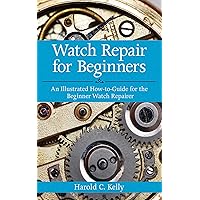 Watch Repair for Beginners: An Illustrated How-To Guide for the Beginner Watch Repairer Watch Repair for Beginners: An Illustrated How-To Guide for the Beginner Watch Repairer Paperback Kindle
