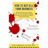 How to Not Kill Your Business: Grow Your Business in Any Environment, Navigate Volatility, and Successfully Recover When Things Go Wrong How to Not Kill Your Business: Grow Your Business in Any Environment, Navigate Volatility, and Successfully Recover When Things Go Wrong Kindle Paperback