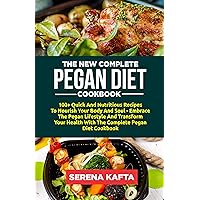 The New Complete Pegan Diet Cookbook: 100+ Wholesome and Nutritious Recipes to Nourish Your Body and Soul – Embrace the Pegan Lifestyle and Transform Your Health with the Complete Pegan Diet Cookbook