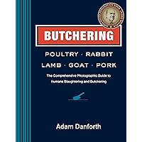 Butchering Poultry, Rabbit, Lamb, Goat, and Pork: The Comprehensive Photographic Guide to Humane Slaughtering and Butchering Butchering Poultry, Rabbit, Lamb, Goat, and Pork: The Comprehensive Photographic Guide to Humane Slaughtering and Butchering Paperback Kindle Hardcover Spiral-bound