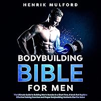 The Bodybuilding Bible for Men: The Ultimate Guidebook to Building Men’s Muscles in a Short Time: A Book that Explains Effective Training Exercises and Proper Bodybuilding Nutrients Plan for Males The Bodybuilding Bible for Men: The Ultimate Guidebook to Building Men’s Muscles in a Short Time: A Book that Explains Effective Training Exercises and Proper Bodybuilding Nutrients Plan for Males Audible Audiobook Kindle Paperback