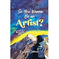 So You Wanna Be an Artist?: Written by a Professional Artist So You Wanna Be an Artist?: Written by a Professional Artist Kindle Paperback Hardcover
