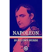 Napoleon: In His Own Words: Select Readings from the Corsican Republican that Became Emperor of France