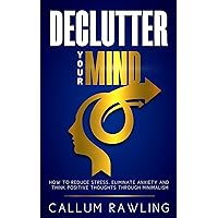 Declutter Your Mind: How To Reduce Stress, Eliminate Anxiety And Think Positive Thoughts Through Minimalism (Declutter Your Mind, Declutter Your Home, Declutter Your Life, Declutter and Organize) Declutter Your Mind: How To Reduce Stress, Eliminate Anxiety And Think Positive Thoughts Through Minimalism (Declutter Your Mind, Declutter Your Home, Declutter Your Life, Declutter and Organize) Kindle Audible Audiobook Paperback