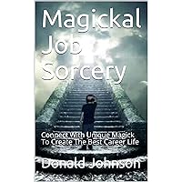 Magickal Job Sorcery: Connect With Unique Magick To Create The Best Career Life Magickal Job Sorcery: Connect With Unique Magick To Create The Best Career Life Kindle