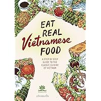 Eat Real Vietnamese Food: A Step By Step Guide to the Classic Cuisine of Vietnam Eat Real Vietnamese Food: A Step By Step Guide to the Classic Cuisine of Vietnam Kindle Hardcover