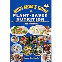 Busy Mom's Guide To Plant-Based Nutrition : Fast, Easy, Delicious, Healthy And Nutrient-Dense Recipes For The Family. Busy Mom's Guide To Plant-Based Nutrition : Fast, Easy, Delicious, Healthy And Nutrient-Dense Recipes For The Family. Kindle Hardcover Paperback