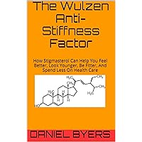 The Wulzen Anti-Stiffness Factor: How Stigmasterol Can Help You Feel Better, Look Younger, Be Fitter, And Spend Less On Health Care The Wulzen Anti-Stiffness Factor: How Stigmasterol Can Help You Feel Better, Look Younger, Be Fitter, And Spend Less On Health Care Kindle