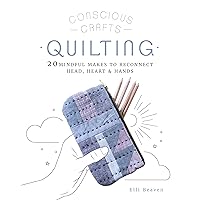 Conscious Crafts: Quilting: 20 mindful makes to reconnect head, heart & hands Conscious Crafts: Quilting: 20 mindful makes to reconnect head, heart & hands Hardcover Kindle