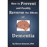 How to Prevent and Possibly Reverse the Effects of Dementia How to Prevent and Possibly Reverse the Effects of Dementia Kindle Paperback