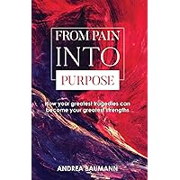 From Pain into Purpose: How your greatest tragedies can become your greatest strengths From Pain into Purpose: How your greatest tragedies can become your greatest strengths Kindle Paperback