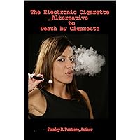 The Electronic Cigarette Alternative to Death by Cigarette The Electronic Cigarette Alternative to Death by Cigarette Kindle