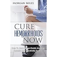 Cure Hemorrhoids Now: How To Cure Hemorrhoids And Piles Quickly And Effectively Forever (Cure Hemorrhoids, Cure Piles) Cure Hemorrhoids Now: How To Cure Hemorrhoids And Piles Quickly And Effectively Forever (Cure Hemorrhoids, Cure Piles) Kindle Paperback