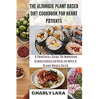 The Ultimate Plant Based Diet Cookbook For Heart Patients : A Practical Guide To Improving Cardiovascular Health With A Plant Based Diet The Ultimate Plant Based Diet Cookbook For Heart Patients : A Practical Guide To Improving Cardiovascular Health With A Plant Based Diet Kindle Paperback