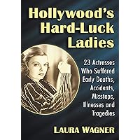 Hollywood's Hard-Luck Ladies: 23 Actresses Who Suffered Early Deaths, Accidents, Missteps, Illnesses and Tragedies Hollywood's Hard-Luck Ladies: 23 Actresses Who Suffered Early Deaths, Accidents, Missteps, Illnesses and Tragedies Kindle Paperback