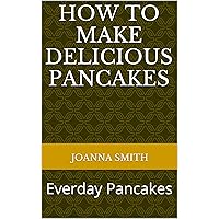 How to Make Delicious Pancakes: Everday Pancakes