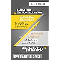 ONE LINERS WITHOUT FORESKIN. English-Spanish Bilingual Short Read. Parallel Text.: The best Jewish humor to read without guilt for both Spanish and English speakers (ENGLISH-SPANISH BILINGUAL BOOKS) ONE LINERS WITHOUT FORESKIN. English-Spanish Bilingual Short Read. Parallel Text.: The best Jewish humor to read without guilt for both Spanish and English speakers (ENGLISH-SPANISH BILINGUAL BOOKS) Kindle Paperback