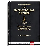 The Intentional Father: A Practical Guide to Raise Sons of Courage and Character (Includes Activities, Rites of Passage, and Steps for Parenting Boys. ... for Dads, Grandpas, and Expectant Fathers)