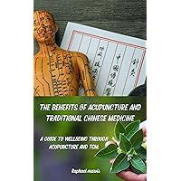 THE BENEFITS OF ACUPUNCTURE AND TRADITIONAL CHINESE MEDICINE.: A GUIDE TO WELLBEING THROUGH ACUPUNCTURE AND TCM. THE BENEFITS OF ACUPUNCTURE AND TRADITIONAL CHINESE MEDICINE.: A GUIDE TO WELLBEING THROUGH ACUPUNCTURE AND TCM. Kindle Paperback