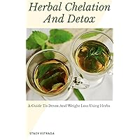 Herbal Healing Chelation Detox: Aid in Weight Loss, Carb Cravings, Internal Liver, Colon and Kidney Cleanse, Heal Disease and Improve Well-Being! (Eliminate ... Quick Healing, Detox Guide, Weight Loss)