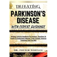 DEFEATING PARKINSON'S DISEASE WITH EXPERT GUIDANCE: Ultimate Solution Handbook For Patients, Guardians Or Family To Understand, Manage, Treat, Prevent, Reverse Symptoms And Live Well DEFEATING PARKINSON'S DISEASE WITH EXPERT GUIDANCE: Ultimate Solution Handbook For Patients, Guardians Or Family To Understand, Manage, Treat, Prevent, Reverse Symptoms And Live Well Kindle Paperback