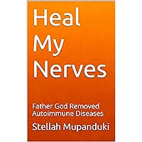 Heal My Nerves: Father God Removed Autoimmune Diseases Heal My Nerves: Father God Removed Autoimmune Diseases Kindle Paperback