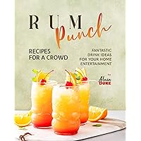 Rum Punch Recipes for A Crowd: Fantastic Drink Ideas for Your Home Entertainment Rum Punch Recipes for A Crowd: Fantastic Drink Ideas for Your Home Entertainment Kindle Paperback