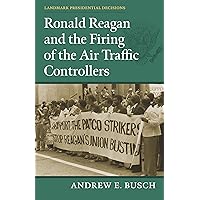 Ronald Reagan and the Firing of the Air Traffic Controllers (Landmark Presidential Decisions) Ronald Reagan and the Firing of the Air Traffic Controllers (Landmark Presidential Decisions) Kindle Hardcover Paperback