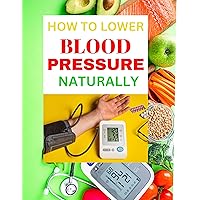 How To Lower Blood Pressure Naturally: An Expert Guide on Tricks To Immediately Lower Hypertension When It Spikes Without Drugs. Includes Proven Foods To Eat and Avoid and Lifestyle Changes.