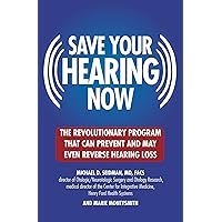 Save Your Hearing Now: The Revolutionary Program That Can Prevent and May Even Reverse Hearing Loss Save Your Hearing Now: The Revolutionary Program That Can Prevent and May Even Reverse Hearing Loss Kindle Hardcover Paperback