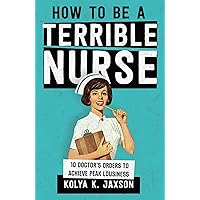 How To Be A Terrible Nurse: 10 Doctor's Orders To Achieve Peak Lousiness