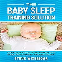 The Baby Sleep Training Solution: Easy Proven Strategies to Help Your Baby Sleep Without Waking Up Crying Throughout the Night The Baby Sleep Training Solution: Easy Proven Strategies to Help Your Baby Sleep Without Waking Up Crying Throughout the Night Audible Audiobook Kindle