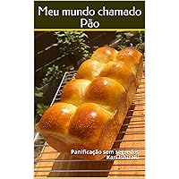Meu mundo chamado Pão: Panificação sem segredos (Portuguese Edition)