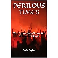 PERILOUS TIMES: The Degrading Character of The Last Days PERILOUS TIMES: The Degrading Character of The Last Days Kindle Audible Audiobook Paperback Hardcover